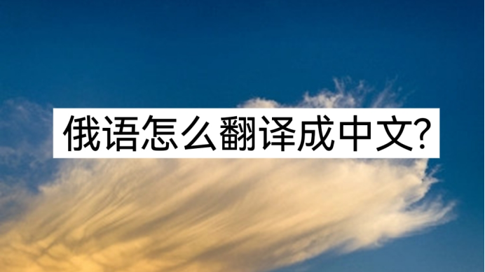 俄语怎么翻译成中文？在线分享两款翻译工具