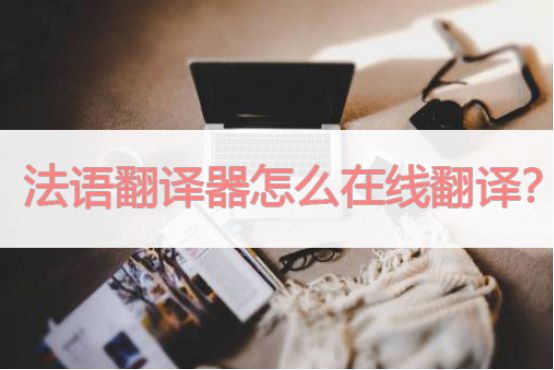 法语翻译器怎么在线翻译？三招教会你