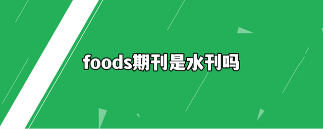 foods期刊是水刊吗